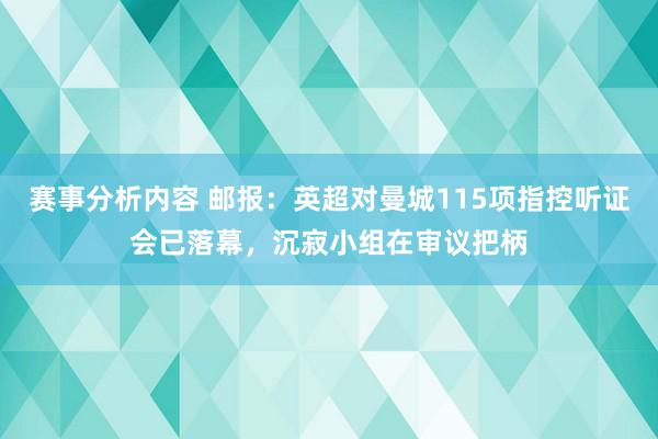 赛事分析内容 邮报：英超对曼城115项指控听证会已落幕，沉寂小组在审议把柄