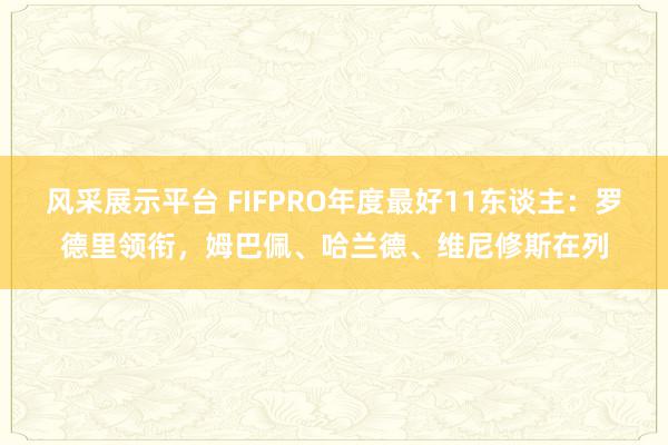 风采展示平台 FIFPRO年度最好11东谈主：罗德里领衔，姆巴佩、哈兰德、维尼修斯在列