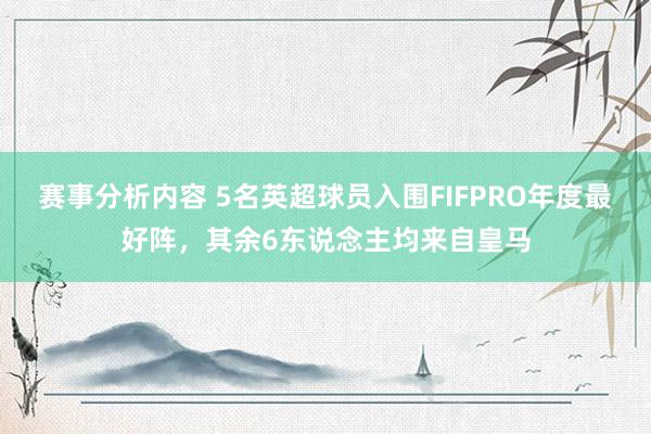 赛事分析内容 5名英超球员入围FIFPRO年度最好阵，其余6东说念主均来自皇马